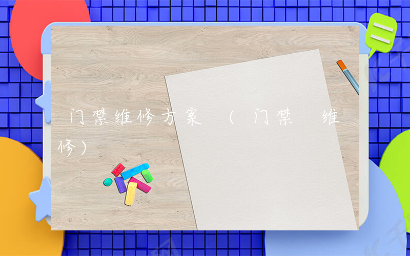 门禁维修方案 (门禁 维修)